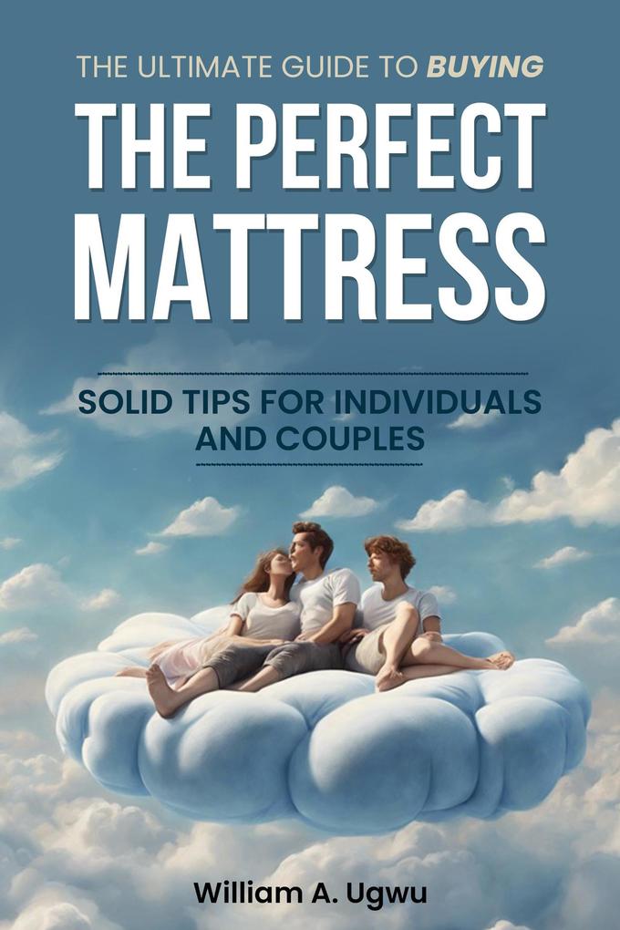 The Ultimate Guide to Buying the Perfect Mattress: Solid Tips for Individuals and Couples