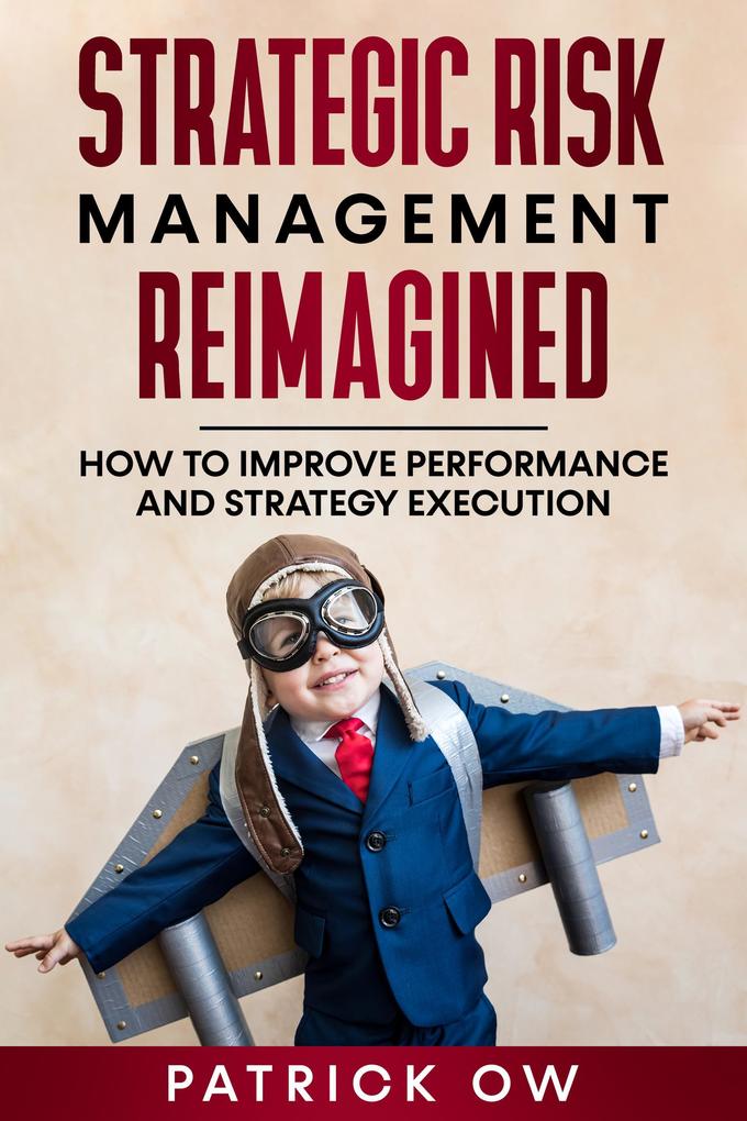 Strategic Risk Management Reimagined - How to Improve Performance and Strategy Execution