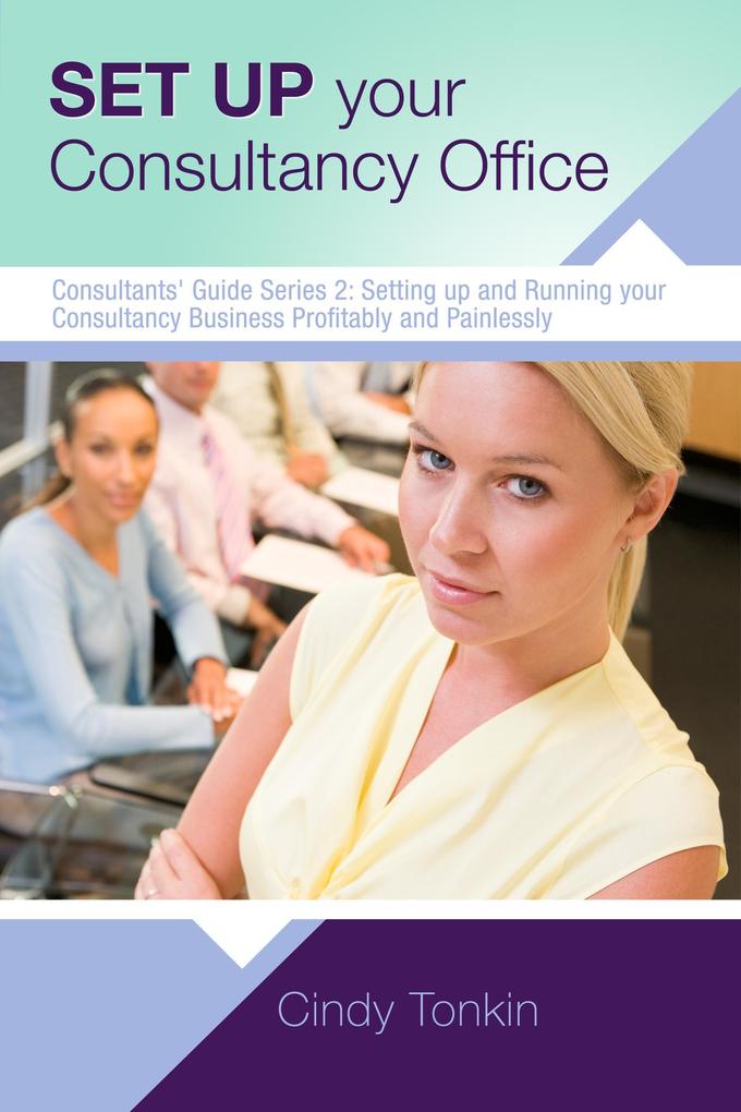 Set up your Consultancy Office: Where To Work And What You Need To Start (Consultants‘ Guides: setting up and running your consulting business profitably and painlessly #2)