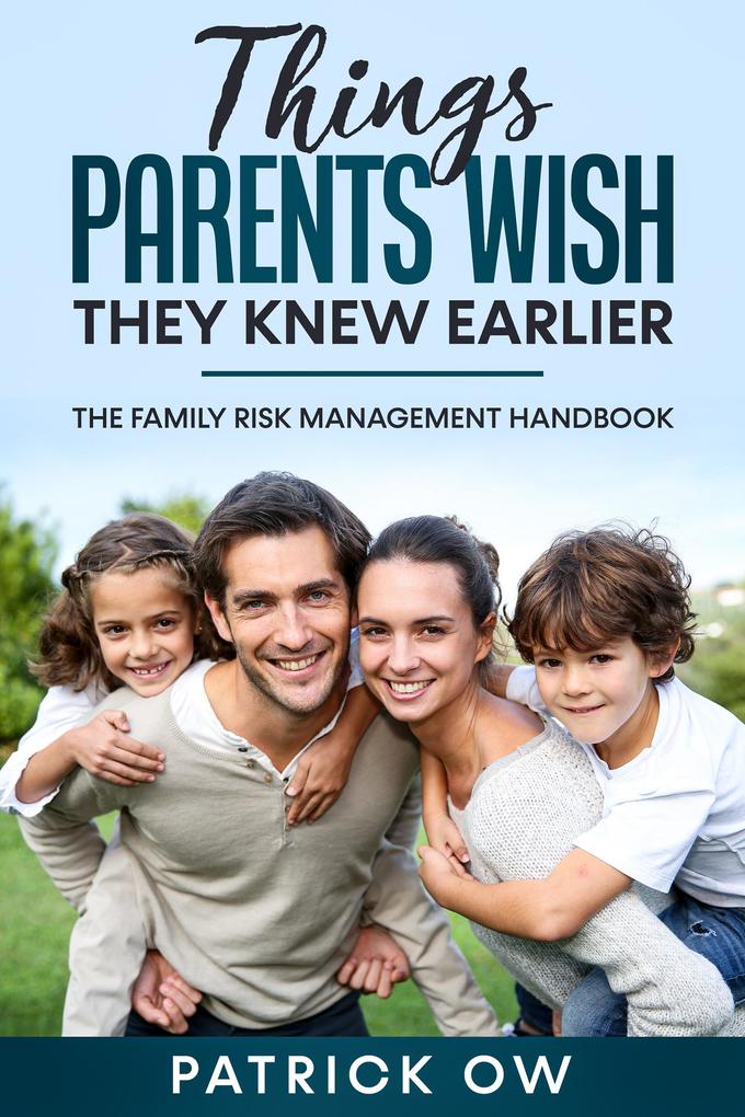 Things Parents Wish They Knew Earlier - The Family Risk Management Handbook of Practical Solutions for Life‘s Challenges