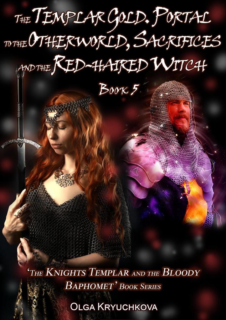 Book 5. The Templar Gold. Portal to the Otherworld Sacrifices and the Red-haired Witch (The Knights Templar and the Bloody Baphomet #5)