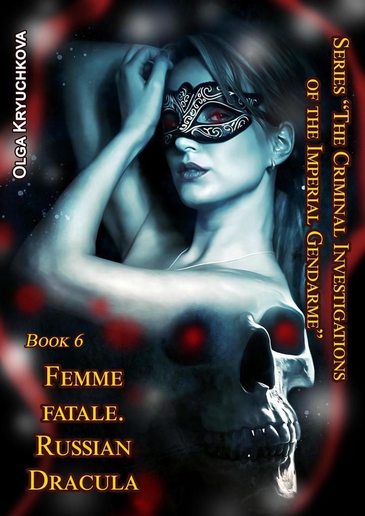 Book 6. Femme Fatale. Russian Dracula. (The Criminal Investigations of the Imperial Gendarme #6)