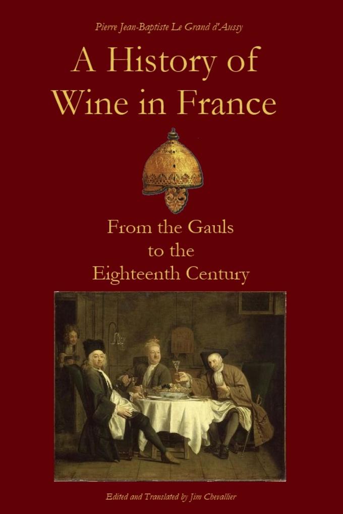 A History of Wine in France from the Gauls to the Eighteenth Century (Le Grand d‘Aussy‘s History of French Food #1)