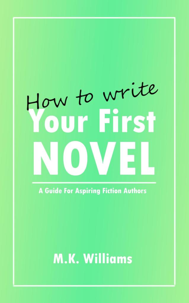 How To Write Your First Novel: A Guide For Aspiring Fiction Authors (Author Your Ambition #3)
