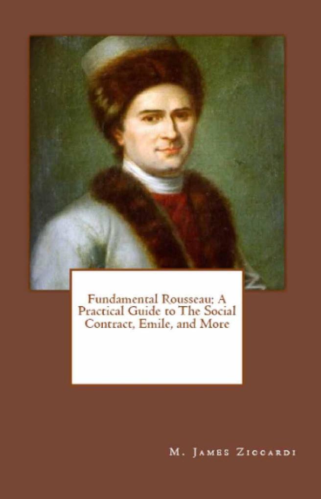 Fundamental Rousseau: A Practical Guide to The Social Contract Emile and More