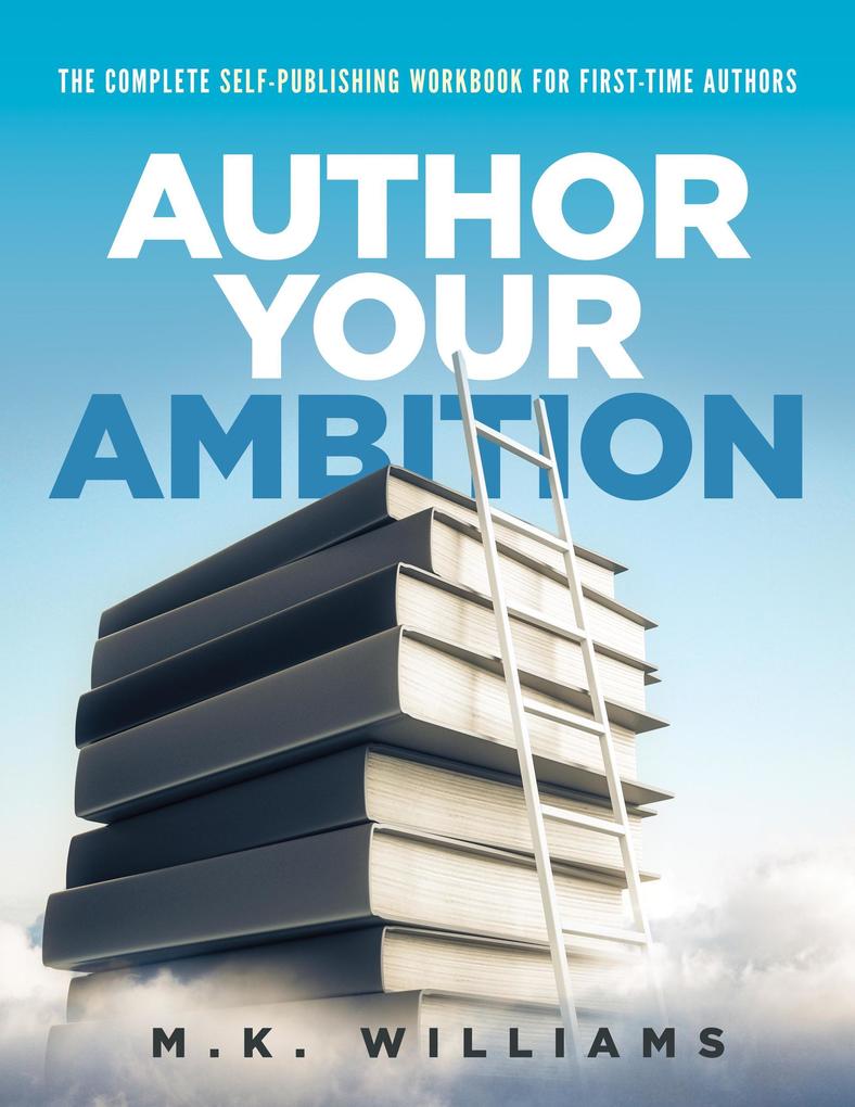 Author Your Ambition : The Complete Self-Publishing Workbook for First-Time Authors