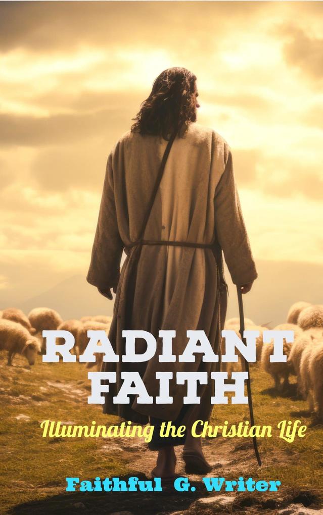 Radiant Faith: Illuminating the Christian Life (Christian Living: Tales of Faith Grace Love and Empathy #3)