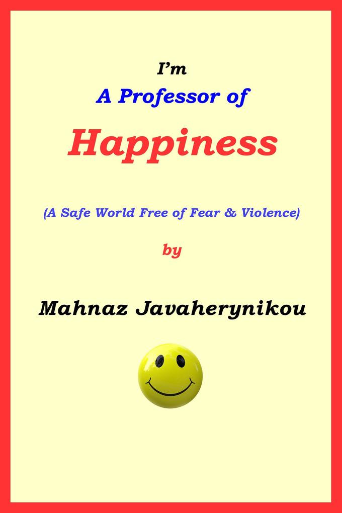 I‘m A Professor of Happiness; A Safe World Free of Fear & Violence