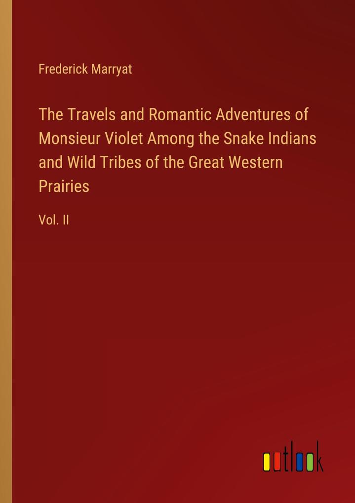 The Travels and Romantic Adventures of Monsieur Violet Among the Snake Indians and Wild Tribes of the Great Western Prairies