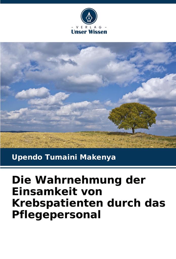 Die Wahrnehmung der Einsamkeit von Krebspatienten durch das Pflegepersonal - Upendo Tumaini Makenya