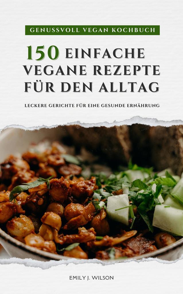 Genussvoll Vegan Kochbuch: 150 einfache Rezepte für den Alltag