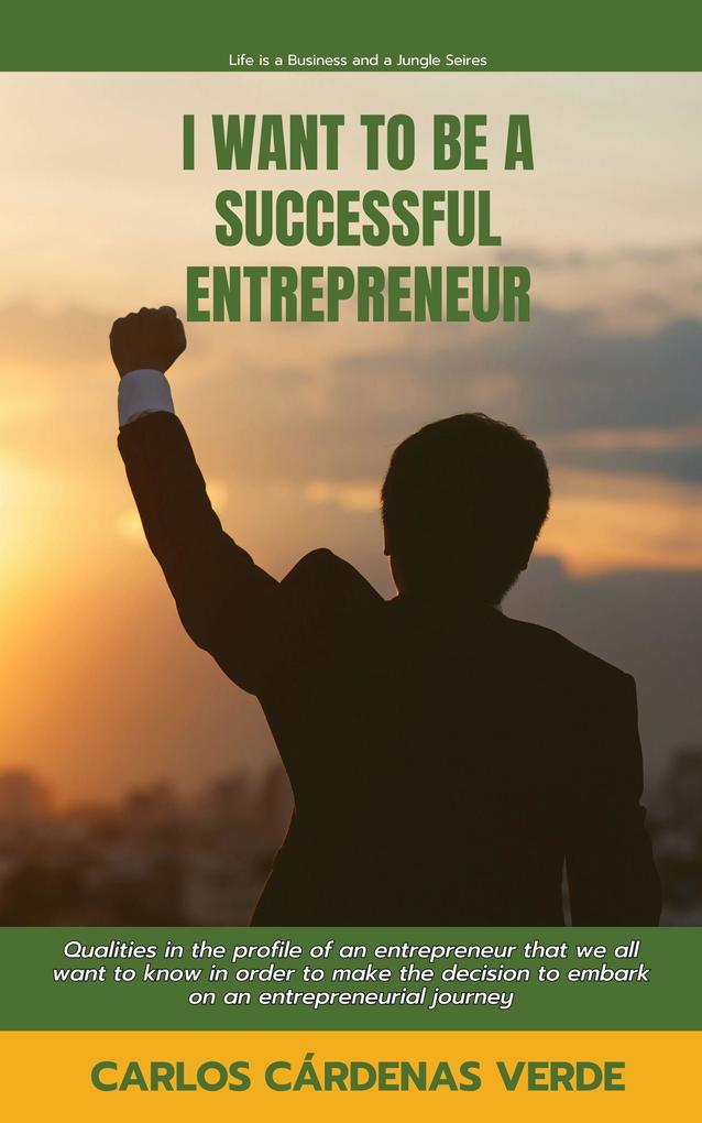 I Want To Be A Successful Entrepreneur. Qualities in the profile of an entrepreneur that we all want to know in order to make the decision to embark on an entrepreneurial journey (Life is a Business and a Jungle. #1)