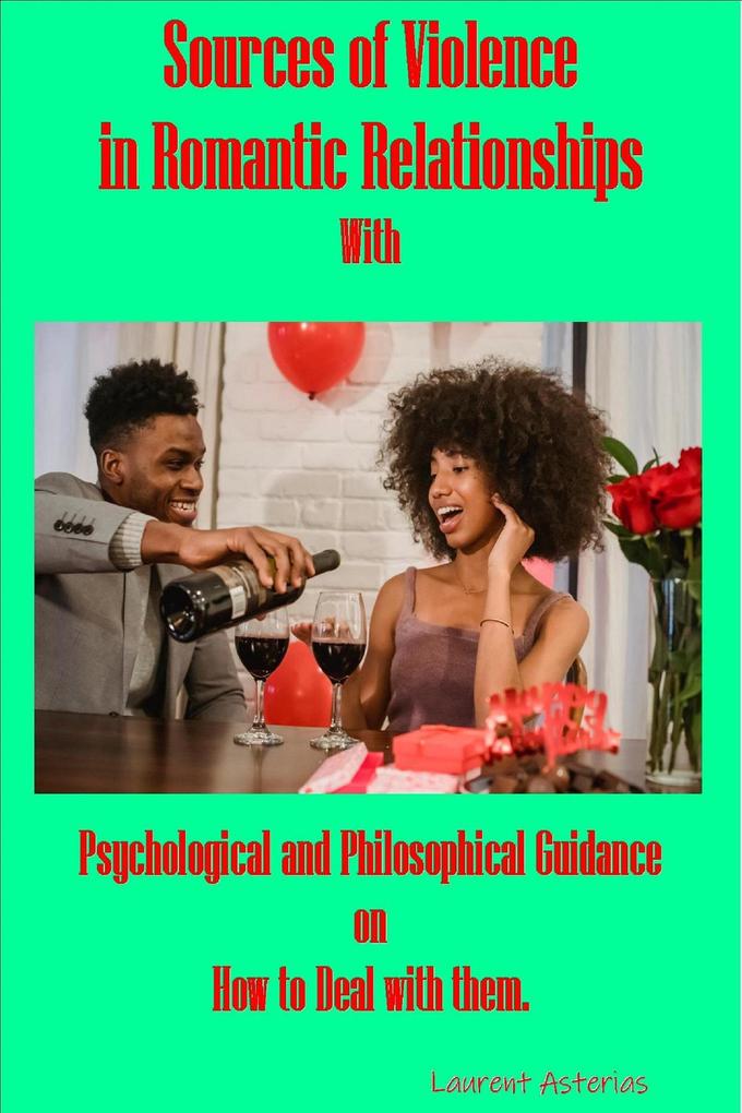 Sources of Violence in Romantic Relationships; with Psychological and Philosophical Guidance on How to Deal with Them.