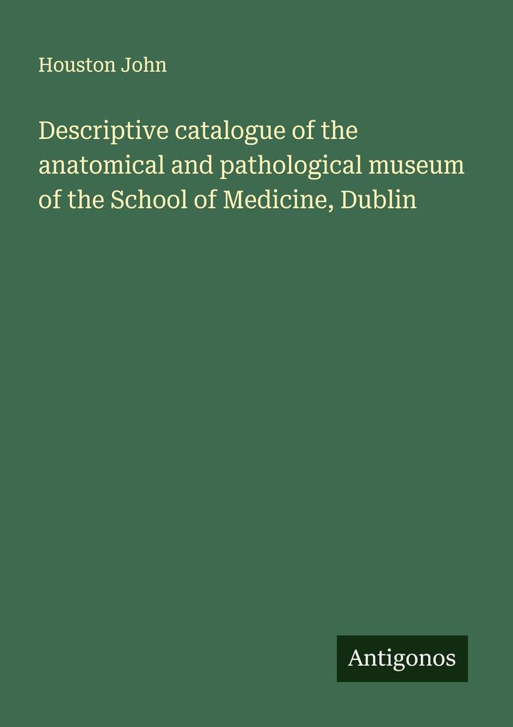 Descriptive catalogue of the anatomical and pathological museum of the School of Medicine Dublin
