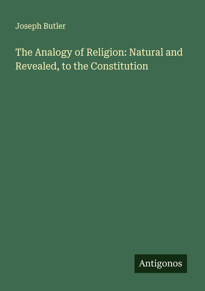 The Analogy of Religion: Natural and Revealed to the Constitution