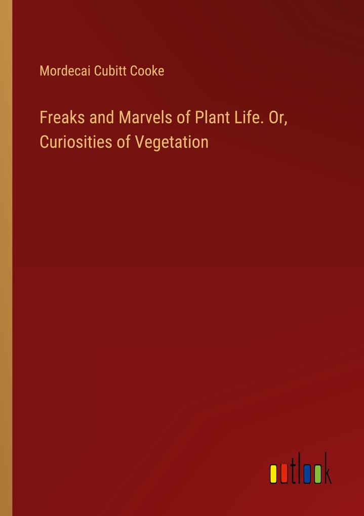 Freaks and Marvels of Plant Life. Or Curiosities of Vegetation
