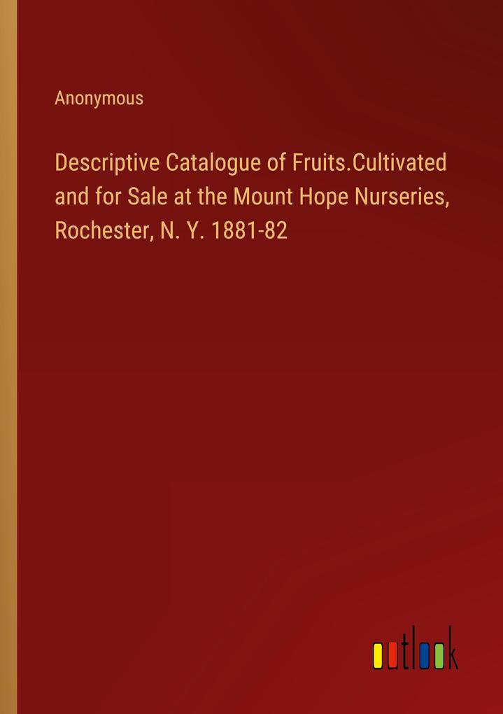 Descriptive Catalogue of Fruits.Cultivated and for Sale at the Mount Hope Nurseries Rochester N. Y. 1881-82