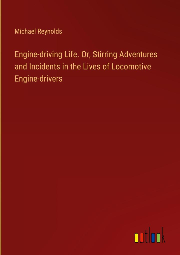 Engine-driving Life. Or Stirring Adventures and Incidents in the Lives of Locomotive Engine-drivers