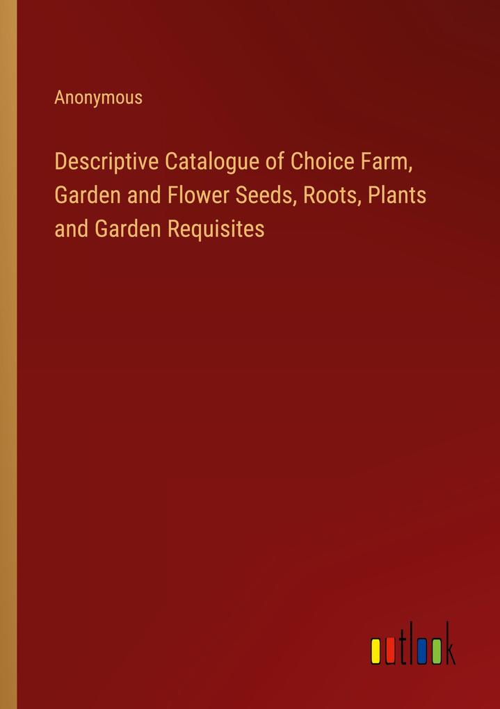 Descriptive Catalogue of Choice Farm Garden and Flower Seeds Roots Plants and Garden Requisites