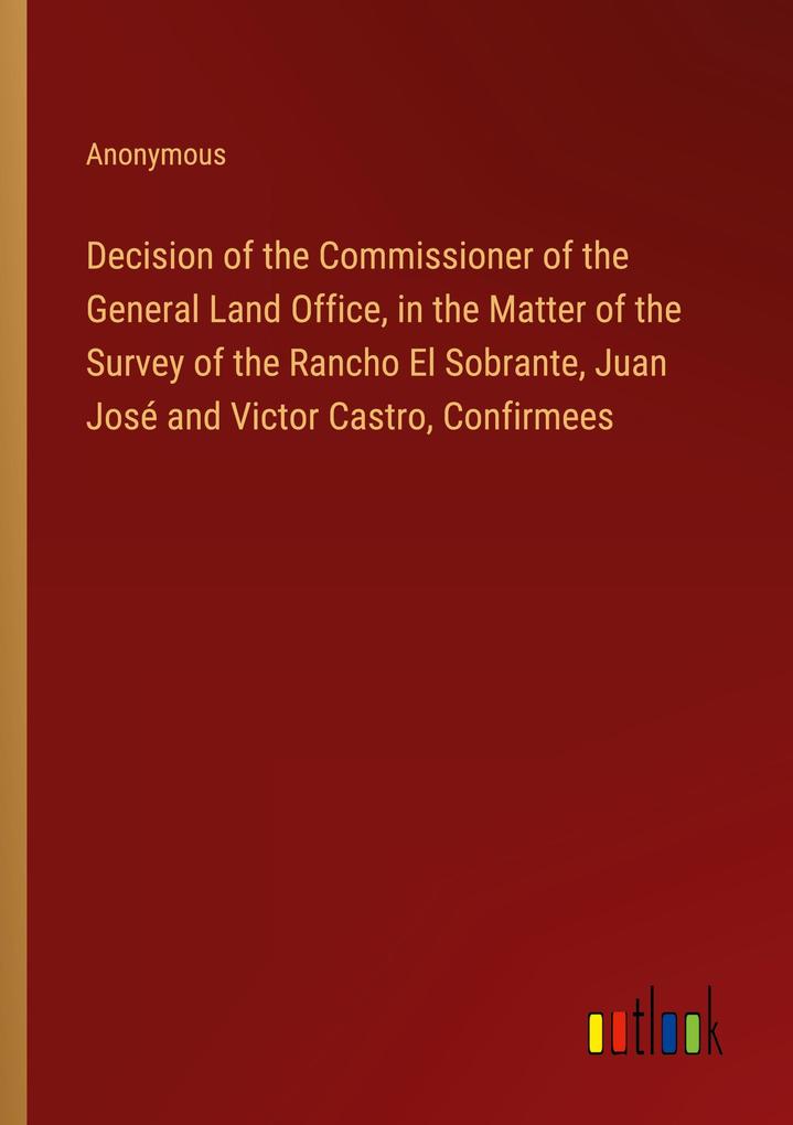 Decision of the Commissioner of the General Land Office in the Matter of the Survey of the Rancho El Sobrante Juan José and Victor Castro Confirmees