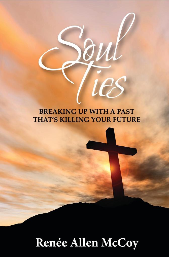 Soul Ties: Breaking Up with a Past That‘s Killing Your Future