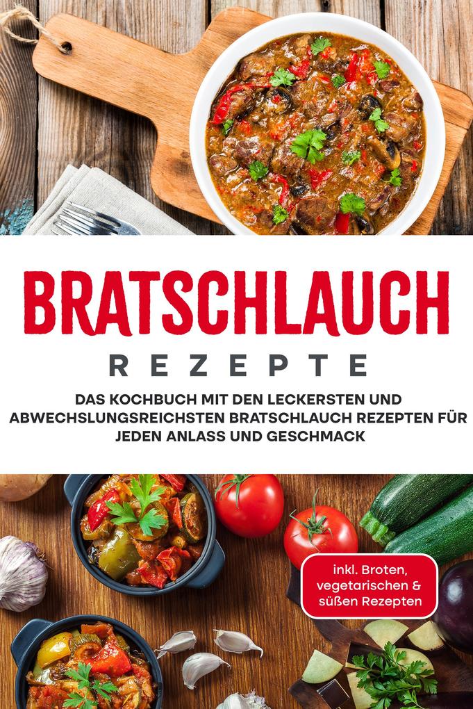 Bratschlauch Rezepte: Das Kochbuch mit den leckersten und abwechslungsreichsten Bratschlauch Rezepten für jeden Anlass und Geschmack - inkl. Broten vegetarischen & süßen Rezepten