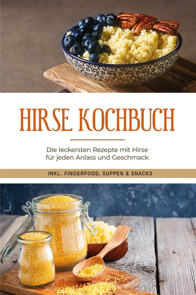 Hirse Kochbuch: Die leckersten Rezepte mit Hirse für jeden Anlass und Geschmack - inkl. Fingerfood Suppen & Snacks