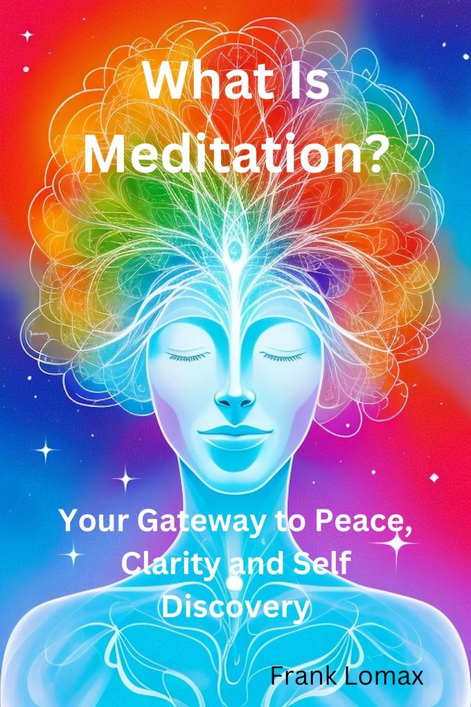What Is Meditation? Your Gateway to Peace Clarity and Self Discovery.