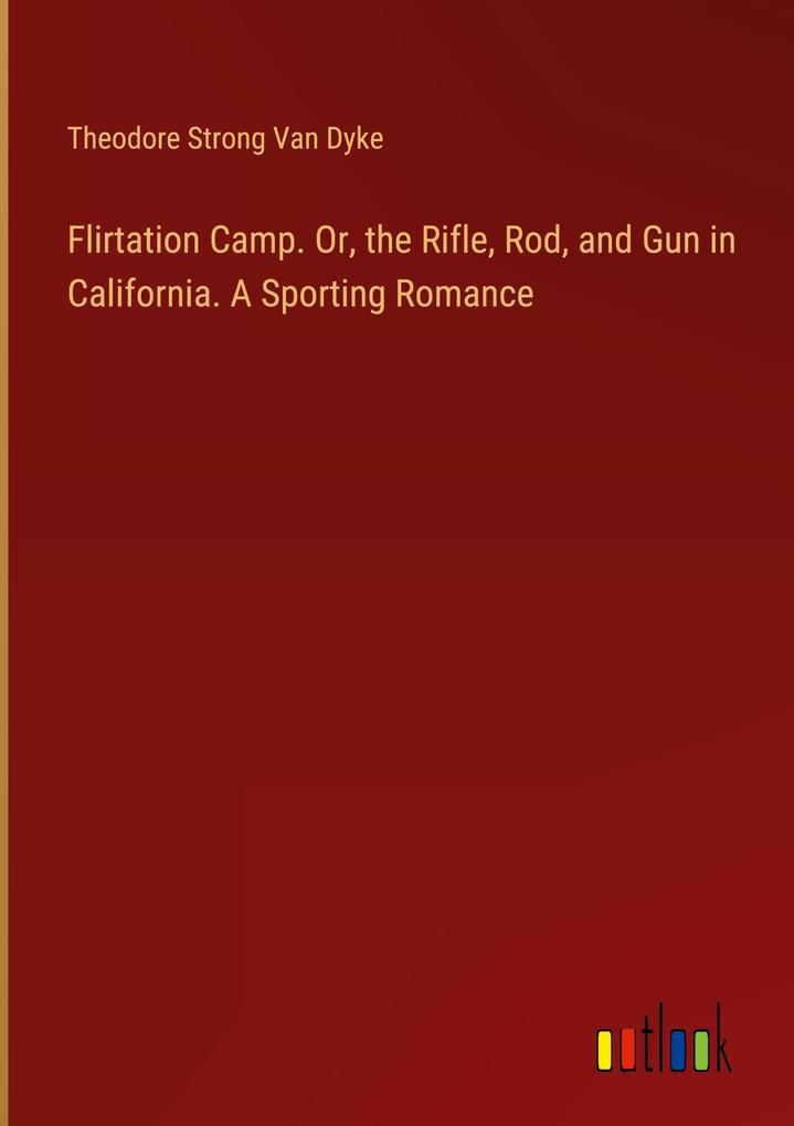 Flirtation Camp. Or the Rifle Rod and Gun in California. A Sporting Romance