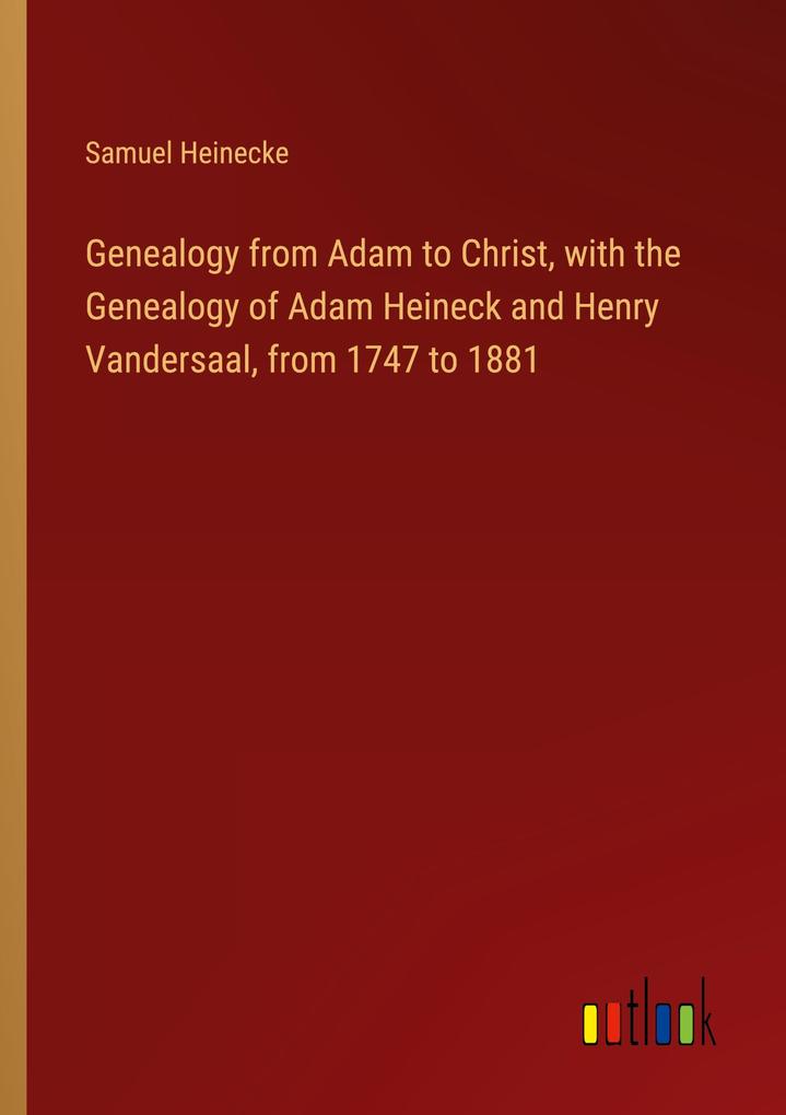 Genealogy from Adam to Christ with the Genealogy of Adam Heineck and Henry Vandersaal from 1747 to 1881