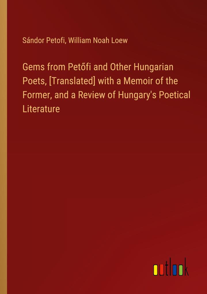 Gems from Petfi and Other Hungarian Poets [Translated] with a Memoir of the Former and a Review of Hungary‘s Poetical Literature