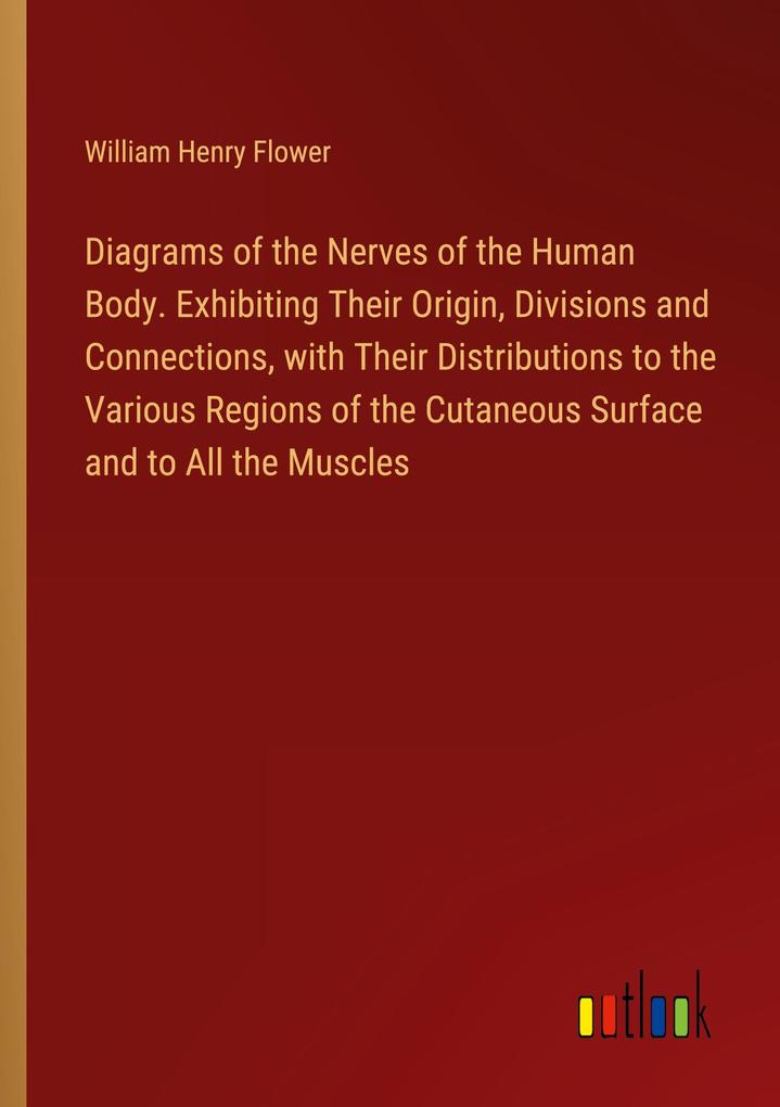 Diagrams of the Nerves of the Human Body. Exhibiting Their Origin Divisions and Connections with Their Distributions to the Various Regions of the Cutaneous Surface and to All the Muscles