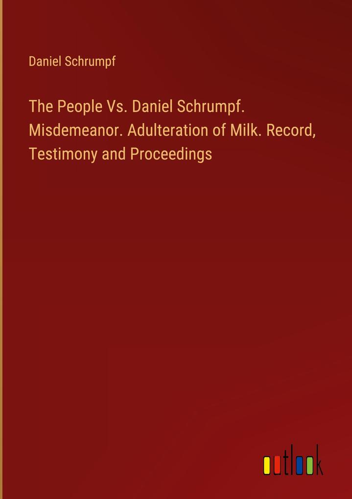 The People Vs. Daniel Schrumpf. Misdemeanor. Adulteration of Milk. Record Testimony and Proceedings