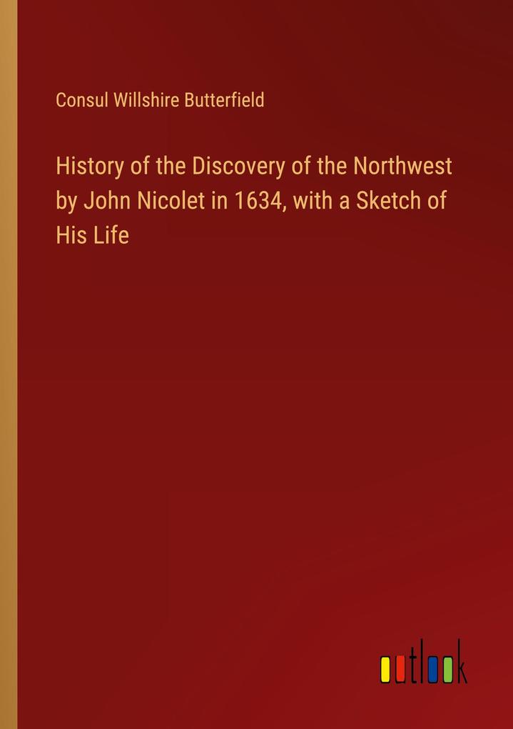 History of the Discovery of the Northwest by John Nicolet in 1634 with a Sketch of His Life