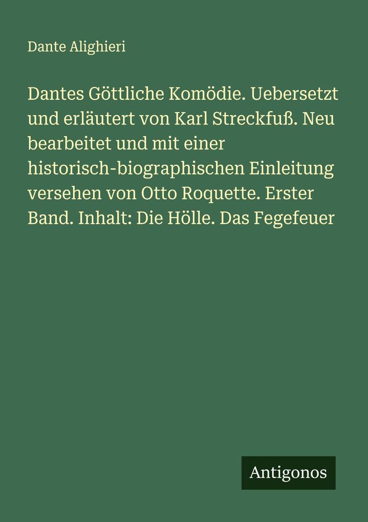Dantes Göttliche Komödie. Uebersetzt und erläutert von Karl Streckfuß. Neu bearbeitet und mit einer historisch-biographischen Einleitung versehen von Otto Roquette. Erster Band. Inhalt: Die Hölle. Das Fegefeuer