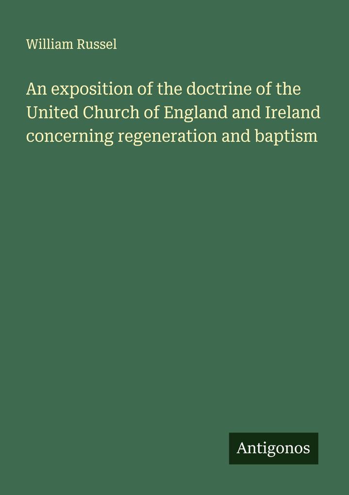 An exposition of the doctrine of the United Church of England and Ireland concerning regeneration and baptism