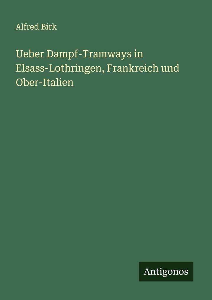Ueber Dampf-Tramways in Elsass-Lothringen Frankreich und Ober-Italien