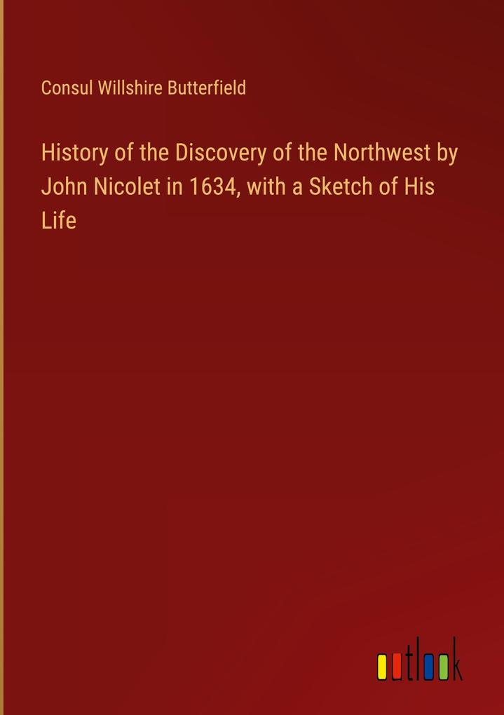 History of the Discovery of the Northwest by John Nicolet in 1634 with a Sketch of His Life