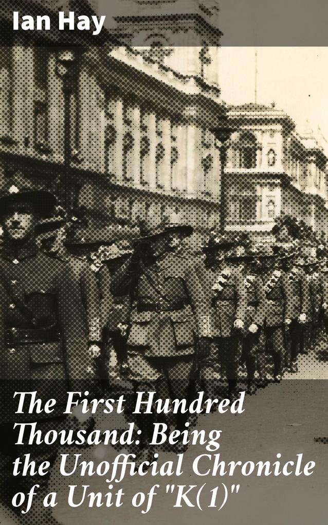 The First Hundred Thousand: Being the Unofficial Chronicle of a Unit of K(1)