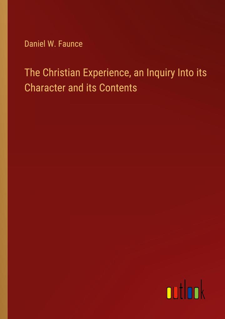 The Christian Experience an Inquiry Into its Character and its Contents