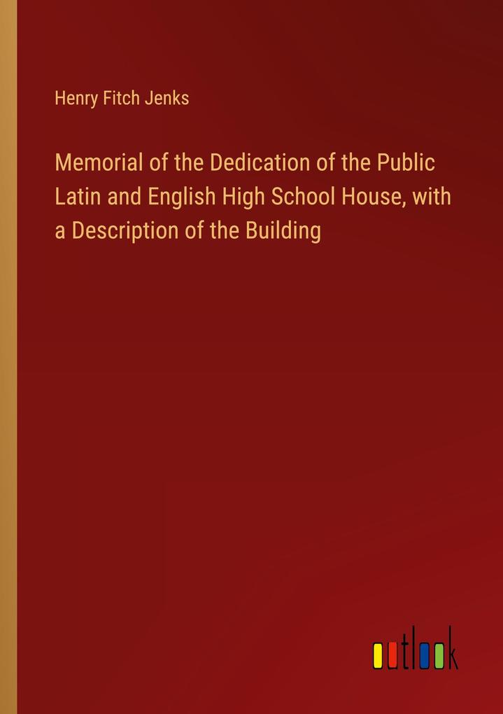 Memorial of the Dedication of the Public Latin and English High School House with a Description of the Building
