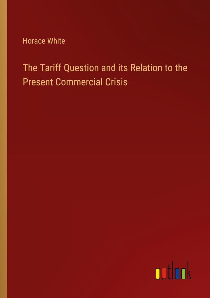 The Tariff Question and its Relation to the Present Commercial Crisis