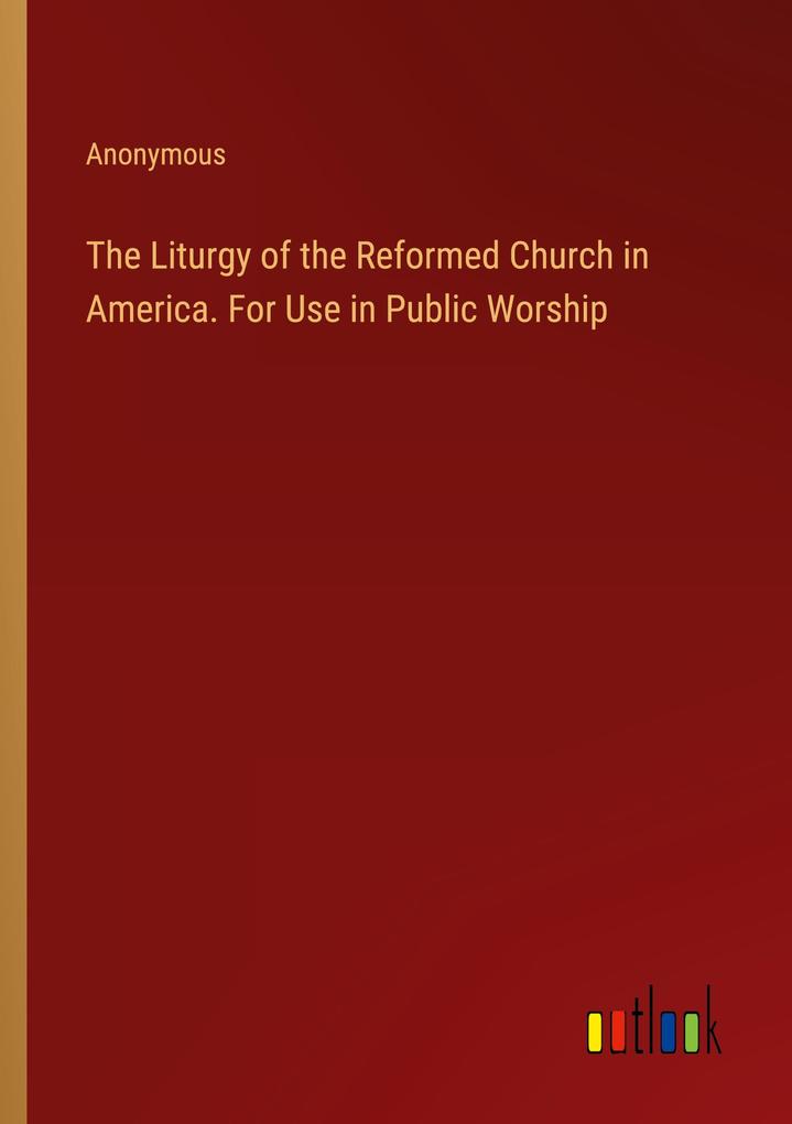 The Liturgy of the Reformed Church in America. For Use in Public Worship