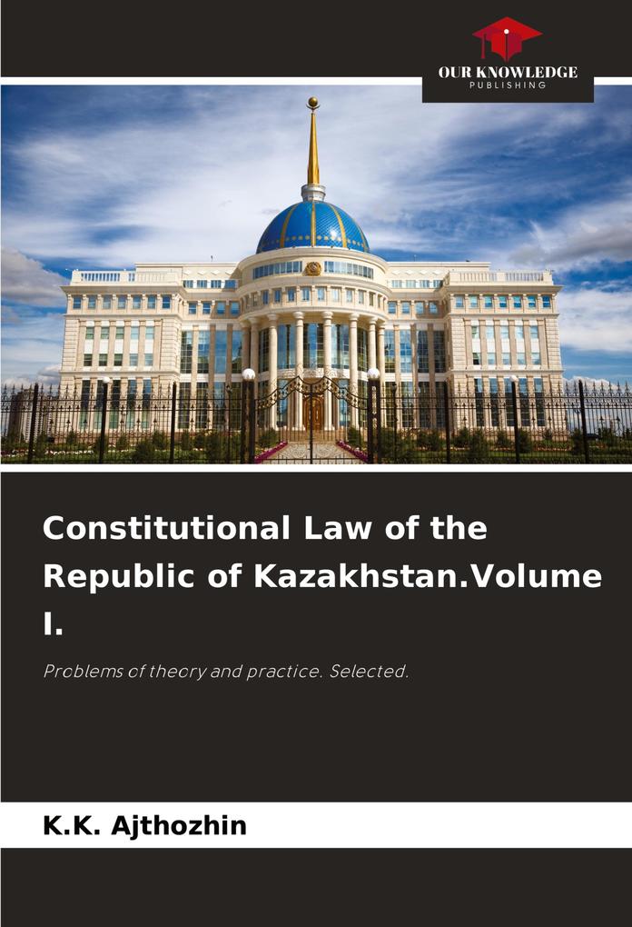 Constitutional Law of the Republic of Kazakhstan.Volume I.