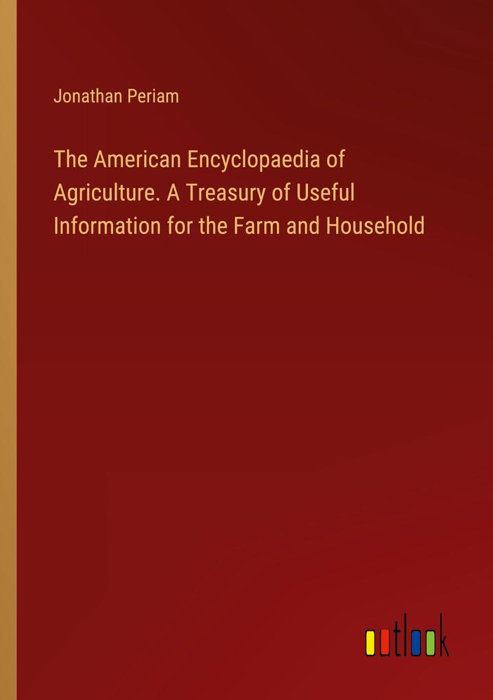 The American Encyclopaedia of Agriculture. A Treasury of Useful Information for the Farm and Household