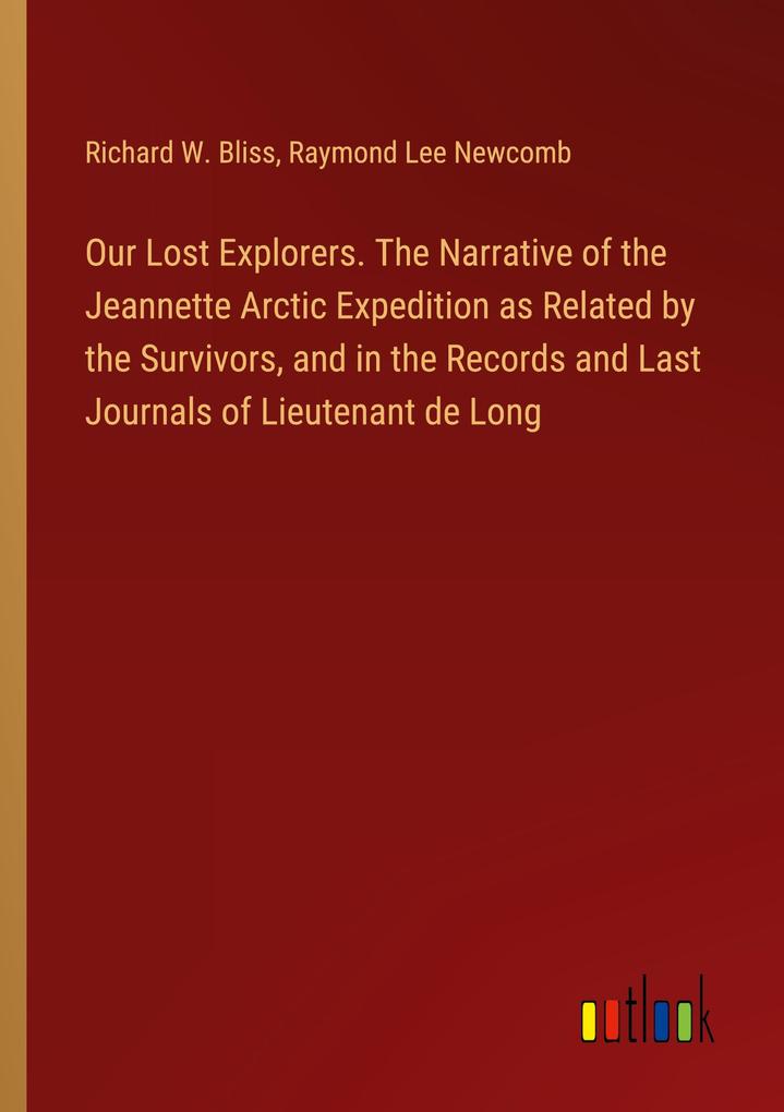 Our Lost Explorers. The Narrative of the Jeannette Arctic Expedition as Related by the Survivors and in the Records and Last Journals of Lieutenant de Long