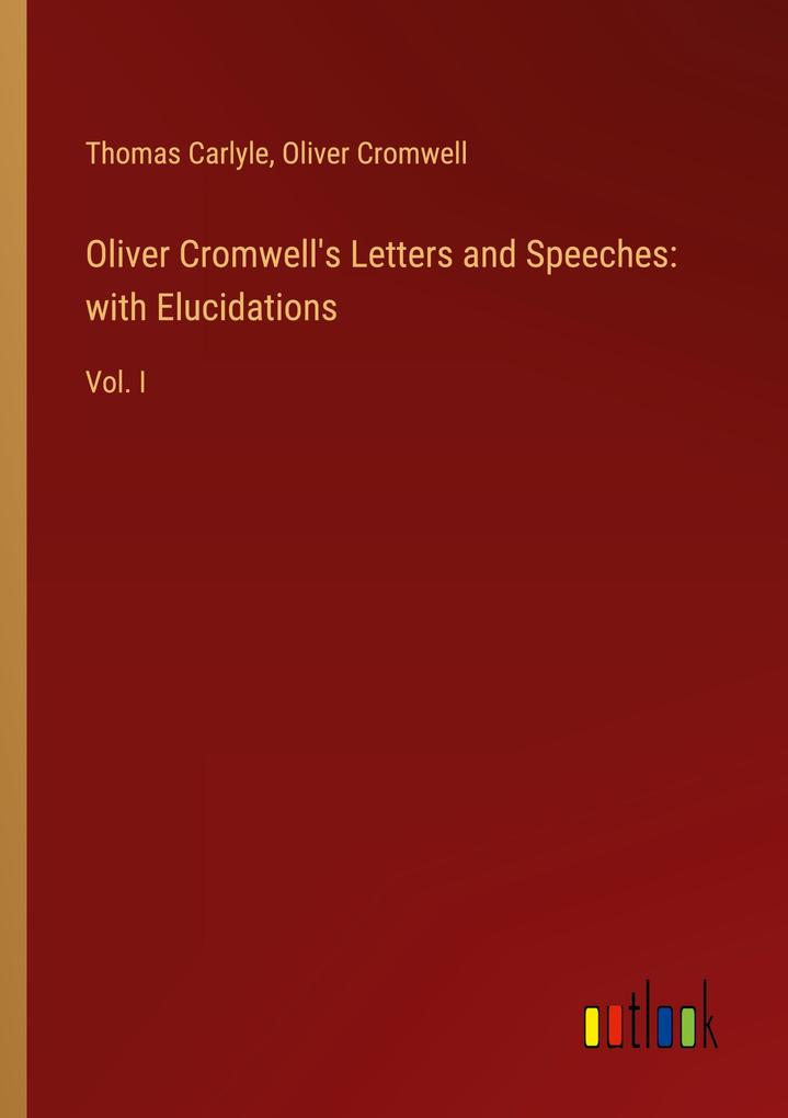 Oliver Cromwell‘s Letters and Speeches: with Elucidations