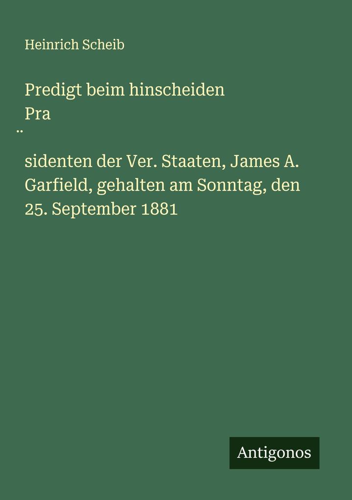 Predigt beim hinscheiden Prasidenten der Ver. Staaten James A. Garfield gehalten am Sonntag den 25. September 1881