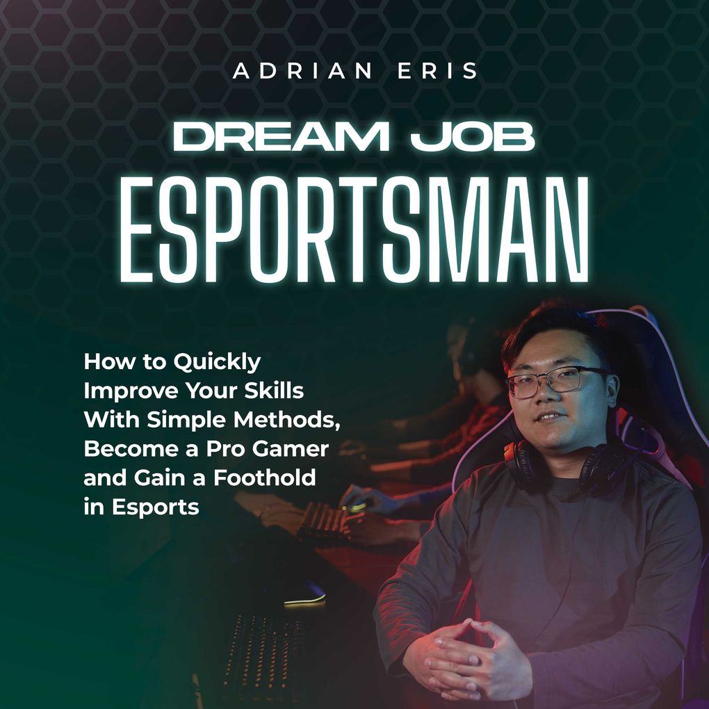 Dream Job Esportsman: How to Quickly Improve Your Skills With Simple Methods Become a Pro Gamer and Gain a Foothold in Esports