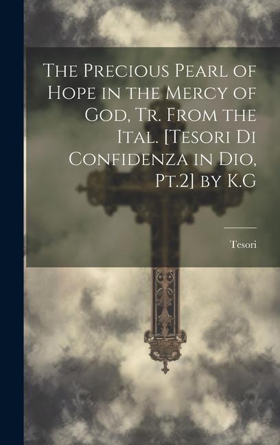 The Precious Pearl of Hope in the Mercy of God Tr. From the Ital. [Tesori Di Confidenza in Dio Pt.2] by K.G